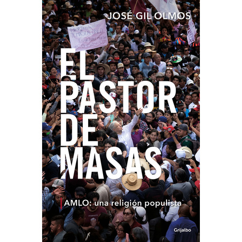 El pastor de masas: AMLO: una religión populista, de Jose Gil Olmos., vol. 1.0. Editorial Grijalbo, tapa blanda, edición 1.0 en español, 2023