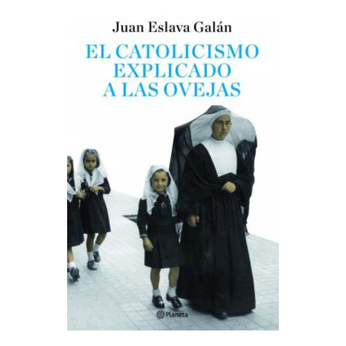 El Catolicismo Explicado A Las Ovejas, De Eslava Galán, Juan. Editorial Planeta, Tapa Dura En Español
