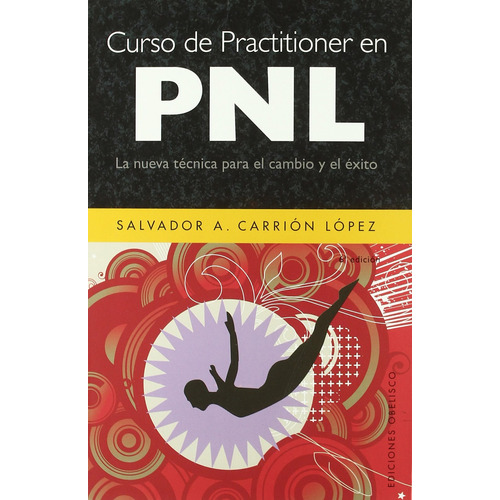 Curso de practitioner en PNL: La nueva técnica para el cambio y el éxito, de CARRIÓN LÓPEZ, SALVADOR A.. Editorial Ediciones Obelisco, tapa blanda en español, 2008