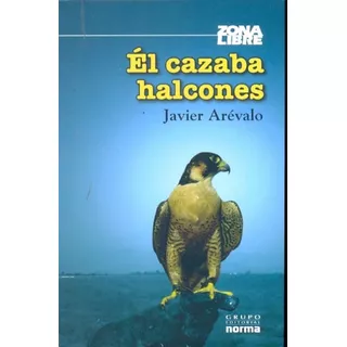 El Cazaba Halcones, De Javier Arevalo. Editorial Norma, Edición 1 En Español