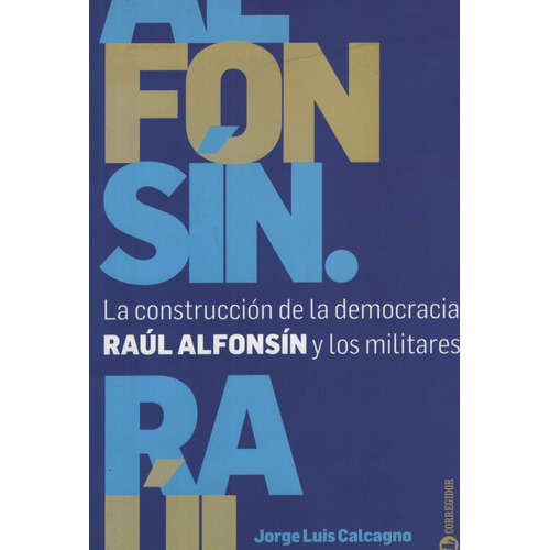 La Construccion De La Democracia Raul Alfonsin Y Los Militar