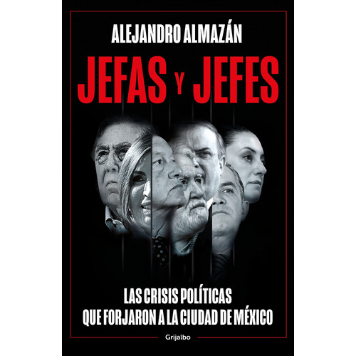 Jefas y jefes: Las crisis políticas que forjaron a la Ciudad de México, de Almazán, Alejandro. Serie Actualidad Editorial Grijalbo, tapa blanda en español, 2023