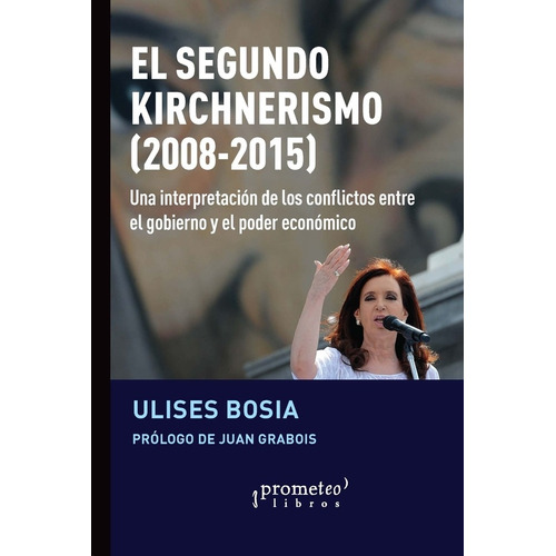 EL SEGUNDO KIRCHNERISMO (2008-2015), de Ulises Bosia / Juan Grabois. Editorial PROMETEO, tapa blanda en español, 2023