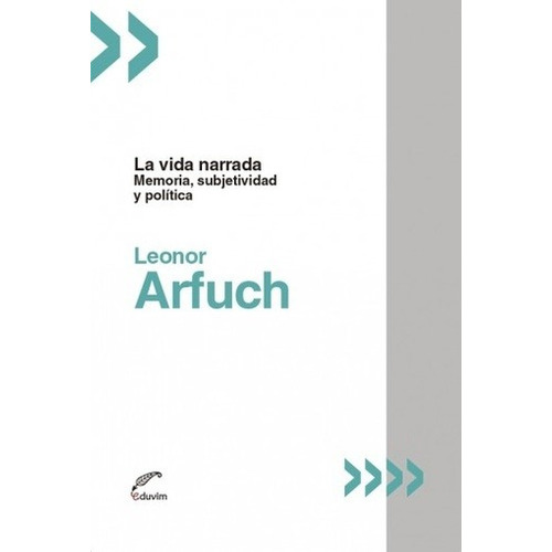 Vida narrada, La. - Leonor Arfuch: MEMORIA SUBJETIVIDAD Y POLITICA, de Leonor Arfuch. Editorial EDUVIM, edición 1 en español, 2018