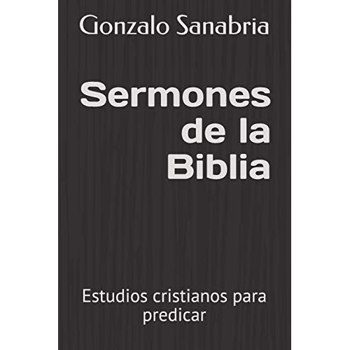 Sermones De La Biblia Estudios Cristianos Para Predicar Es, De Sanabria, Gonzalo. Editorial Independently Published, Tapa Blanda En Español, 2020
