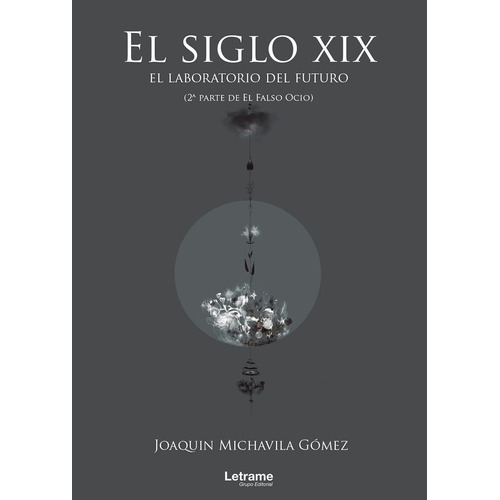 El siglo XIX: el laboratorio del futuro (2ª parte de El Falso Ocio), de Joaquín Michavila Gómez. Editorial Letrame, tapa blanda en español, 2022