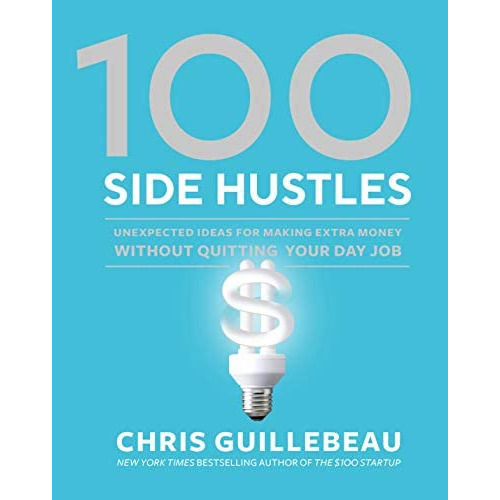 100 Side Hustles : Unexpected Ideas For Making Extra Money Without Quitting Your Day Job, De Chris Guillebeau. Editorial Ten Speed Press, Tapa Dura En Inglés