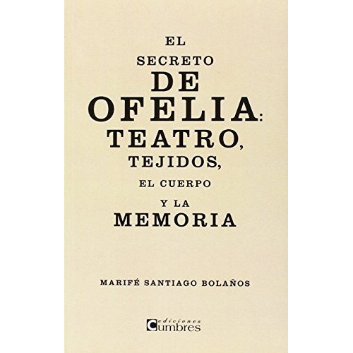 El secreto de Ofelia : teatro, tejidos, el cuerpo y la memoria, de MarÃa Fernanda Santiago BolaÃ±os. Editorial Ediciones Cumbres, tapa blanda en español, 2014