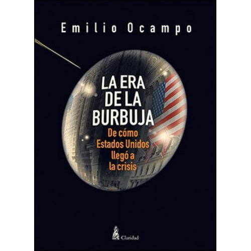 Era De La Burbuja, La: DE COMO ESTADOS UNIDOS LLEGO A LA CRISIS, de Emilio Ocampo. Editorial CLARIDAD, tapa blanda, edición 1 en español