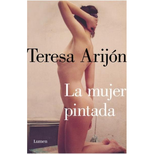 La Mujer Pintada, de TERESA ARIJÓN. Editorial Lumen, edición 1 en español, 2021