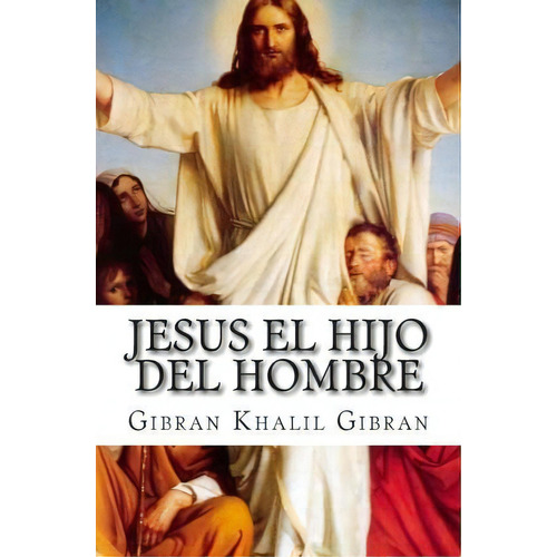 Jesus El Hijo Del Hombre, De Gibran Khalil Gibran. Editorial Createspace Independent Publishing Platform, Tapa Blanda En Español