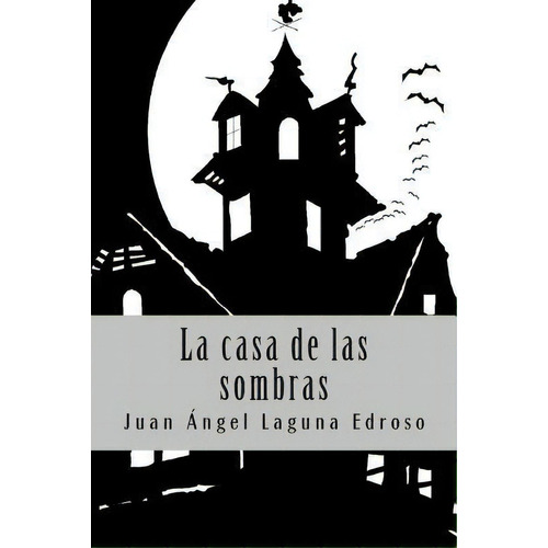 La Casa De Las Sombras, De Juan Ãngel Laguna Edroso. Editorial Createspace Independent Publishing Platform, Tapa Blanda En Español