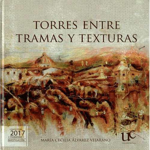 Torres Entre Tramas Y Texturas, De María Cecilia Álvarez Vejarano. Editorial U. Del Cauca, Tapa Blanda, Edición 2018 En Español