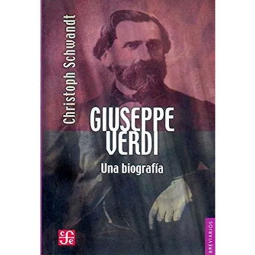 Giuseppe Verdi. Una Biografía: Giuseppe Verdi. Una Biografía, De Christoph Schwandt. Editorial Fondo De Cultura Económica, Tapa Blanda, Edición 1 En Español, 2004