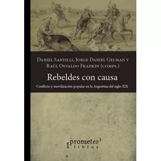 Rebeldes Con Causa: Conflicto Y Movilización Popular En La Argentina Del Siglo X, De Santilli, Gelman Y Otros., Vol. Volumen Unico. Editorial Prometeo Libros, Tapa Blanda, Edición 1 En Español, 2014