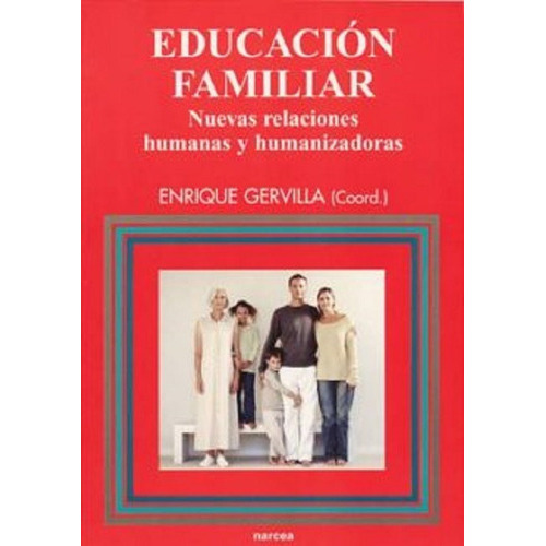 Educacion Familiar: Nuevas Relaciones Humanas Y Humanizadoras, De Enrique Gervilla. Editorial Narcea En Español