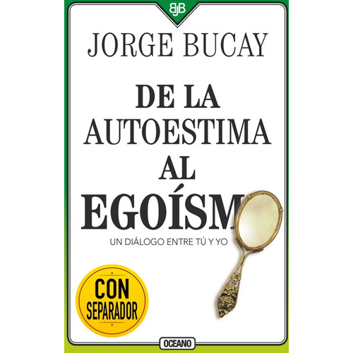 De la autoestima al egoísmo (Cuarta Edición): Un diálogo entre tu y yo, de Jorge Bucay. Editorial Océano, tapa blanda, edición 2019 en español, 2019