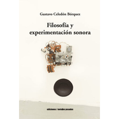 Filosofia Y Experimentacion Sonora, De Celedón Bórquez, Gustavo. Editorial Metales Pesados, Tapa Blanda, Edición 1 En Español, 2023