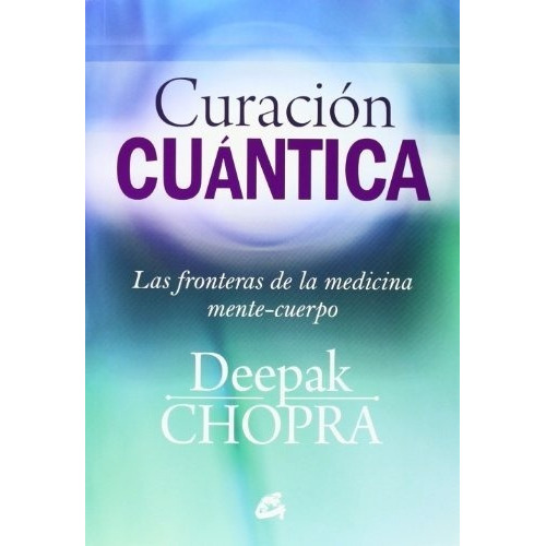Curación Cuántica: Las Fronteras De La Medicina Mente-cuerpo, De Deepak, Chopra. Editorial Gaia Ediciones, Tapa Blanda, Edición 1 En Español, 2014