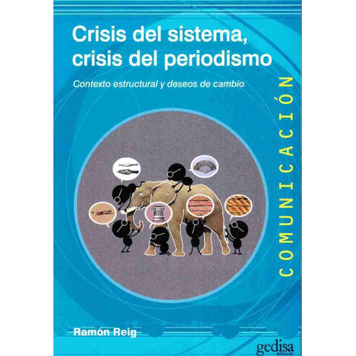 Crisis del sistema, crisis del periodismo: Contexto estructural y deseos de cambio, de Reig, Ramón. Serie Comunicación Editorial Gedisa en español, 2015