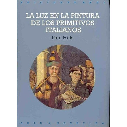 La Luz En La Pintura De Los Primitivos Italianos - H, de HILLS, PAUL. Editorial Akal en español