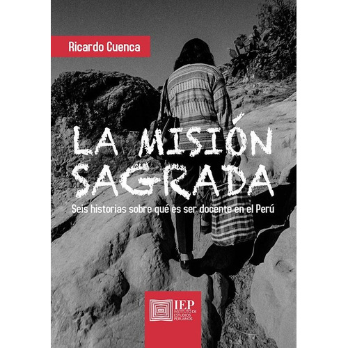La misión sagrada: seis historias sobre qué es ser docente en el Perú, de Ricardo Cuenca Pareja. Editorial Instituto de Estudios Peruanos (IEP), tapa blanda en español, 2020