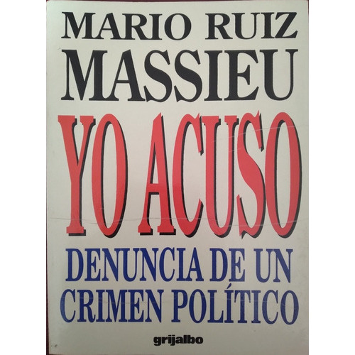 Yo Acuso Denuncia De Un Crímen Político, De Mario Riuz Massieu., Vol. Único. Editorial Grijalbo, Tapa Blanda En Español, 1995