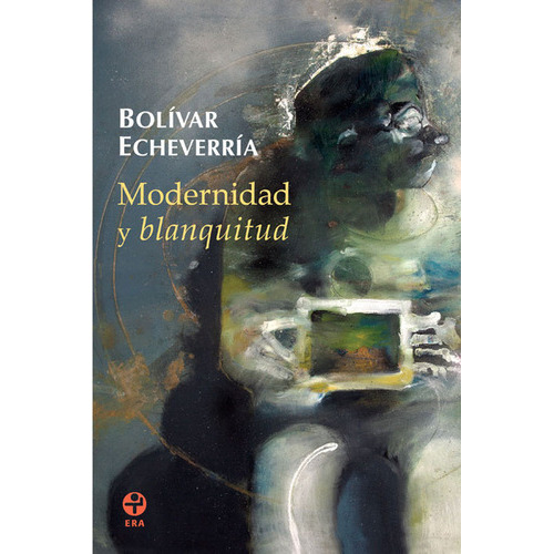 Modernidad Y Blanquitud, De Echeverría, Bolívar. Editorial Ediciones Era, Tapa Blanda, Edición 1 En Español, 2016