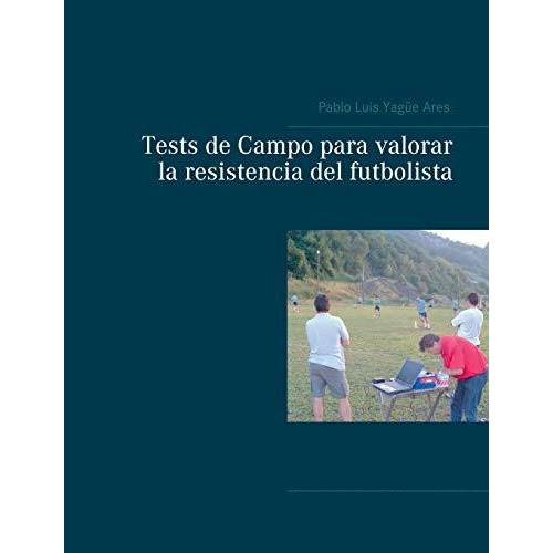 Tests de Campo para valorar la resistencia del futbolista, de Pablo Luis Yagüe Ares., vol. N/A. Editorial Books on Demand, tapa blanda en español, 2021