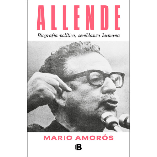 Allende. Biografía Política, Semblanza Humana, De Amorós, Mario. Editorial Ediciones B, Tapa Blanda, Edición 01 En Español, 2024