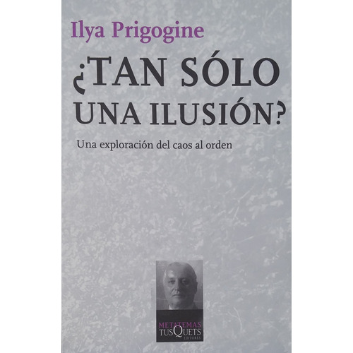 ¿Tan sólo una ilusión?: Una exploración del caos al orden, de Prigogine, Ilya. Serie Metatemas Editorial Tusquets México, tapa blanda en español, 2014