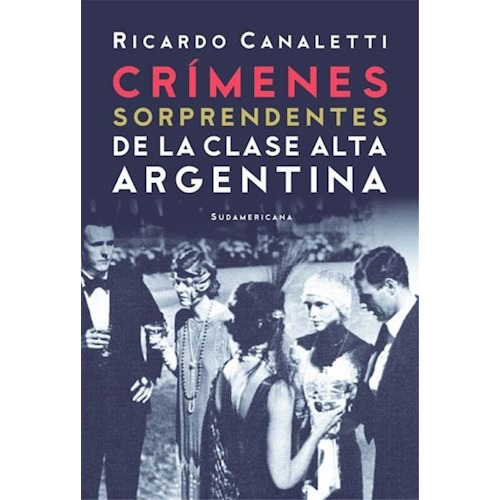 Crímenes Sorprendentes De La Clase Alta Argentina, de Canaletti, Ricardo. Editorial Sudamericana en español, 2019