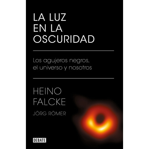 La luz en la oscuridad: Los agujeros negros, el universo y nosotros, de Falcke, Heino. Serie Divulgación Editorial Debate, tapa blanda en español, 2021