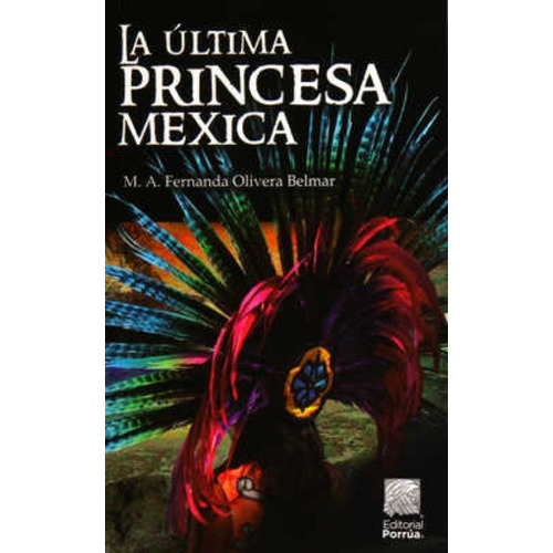 La Última Princesa Mexica, De Olivera Belmar, María De Los Ángeles Fernanda. Editorial Porrúa México En Español