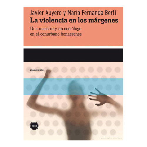 La violencia en los márgenes: Una maestra y un sociólogo en el conurbano bonaerense, de Javier Auyero. Editorial Katz Editores, tapa blanda en español