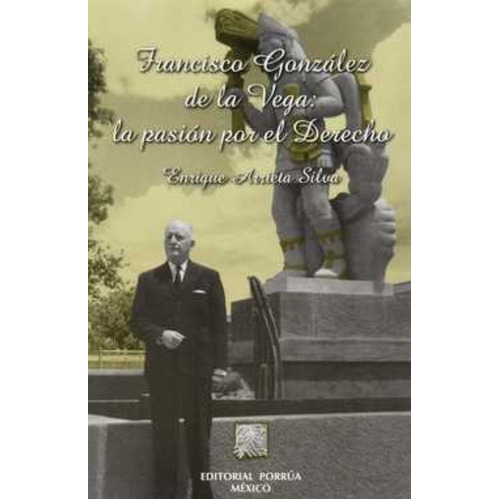 Francisco Gonzalez De La Vega: La Pasion Por El Derecho, De Arrieta Silva, Enrique. Editorial Porrúa México, Tapa Blanda En Español, 2004