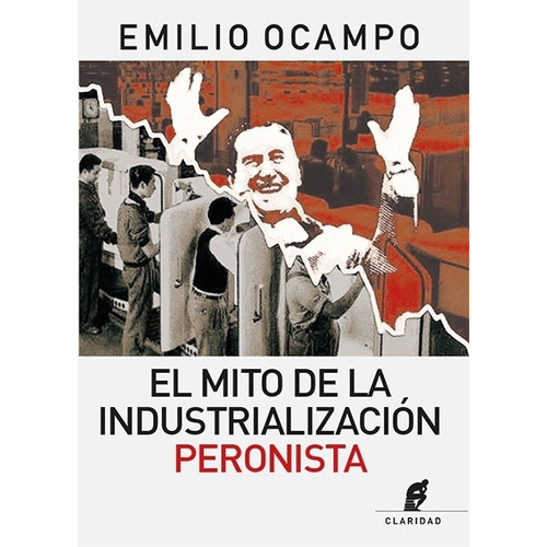 El Mito De La Industrializacion Peronista - Emilio Ocampo