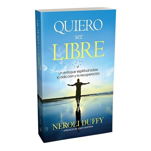 Quiero ser libre: Un enfoque espiritual sobre la adicción y la recuperación, de Duffy, Neroli. Editorial Darjeeling Press en español, 2020
