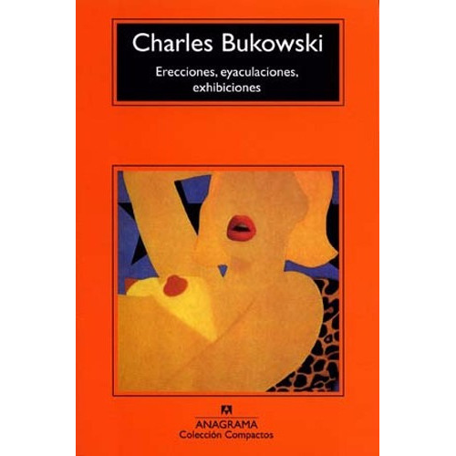 Erecciones, Eyaculaciones, Exhibiciones, De Charles Bukowski. Editorial Anagrama, Tapa Blanda En Español, 2015