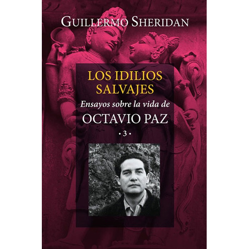 Los idilios salvajes: Ensayos sobre la vida de Octavio Paz 3, de Sheridan, Guillermo. Editorial Ediciones Era en español, 2016