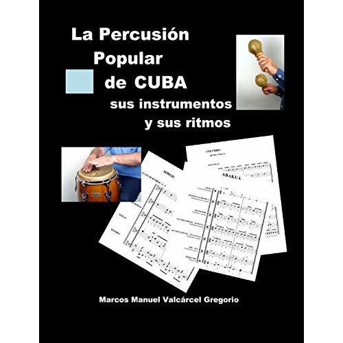 LA PERCUSION POPULAR DE CUBA; sus instrumentos y sus ritmos, de Marcos Valcarcel Gregorio. Editorial CreateSpace Independent Publishing Platform, tapa blanda en español, 2016