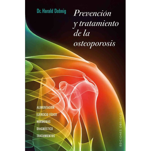 Prevención y tratamiento de la osteoporosis: Alimentación, ejercicio físico, hormonas, diagnóstico y tratamientos, de Dobnig, Harald. Editorial Ediciones Obelisco, tapa blanda en español, 2011