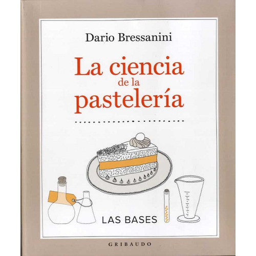 La Ciencia De La Pasteleria, de BRESSANINI, DARIO., vol. 1.0. Editorial GRIBAUDO, tapa blanda, edición 1.0 en español, 2017