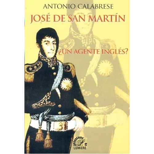 Jose De San Martin ¿un Agente Ingles? - Calabrese, A, De Calabrese, Antonio. Editorial Lumiere En Español