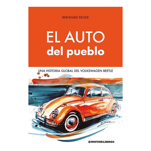 El Auto Del Pueblo. Una Historia Global Del Volkswagen Beetl