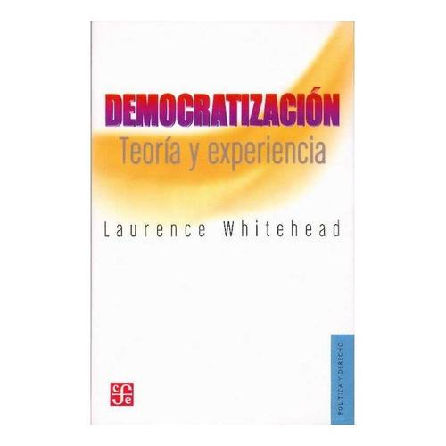 Democratización.: Teoría Y Experiencia, De Laurence Whitehead. Editorial Fondo De Cultura Económica, Tapa Blanda En Español, 2011