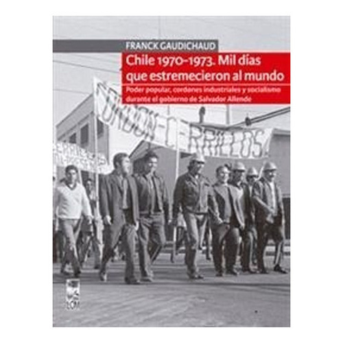 Chile 1970-1973. Mil Días Que Estremecieron Al Mundo /244, de Franck Gaudichaud. Editorial EDICIONES LOM, tapa blanda en castellano