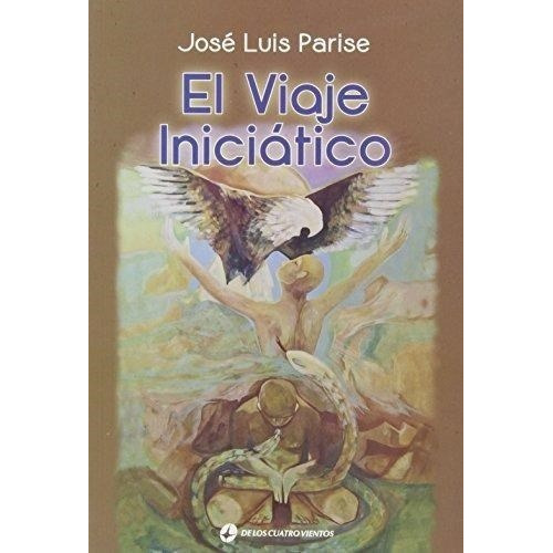 El Viaje Iniciatico De Jose Luis Parise, De José Luis Parise. Editorial De Los Cuatro Vientos Editoria En Español