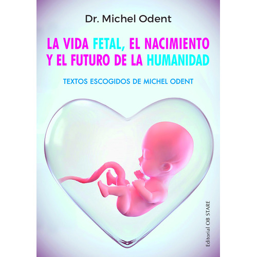 La vida fetal, el nacimiento y el futuro de la humanidad: Textos escogidos de Michel Odent, de Odent, Michel. Editorial Ob Stare, tapa blanda en español, 2022