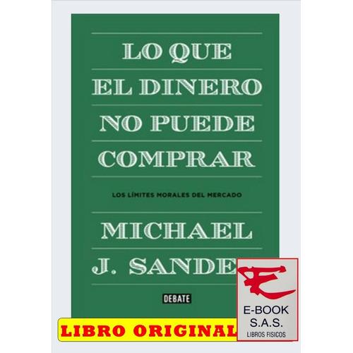 Lo que el dinero no puede comprar Los límites morales del mercado, de Michael J. Sandel. Editorial Debate, tapa blanda en español